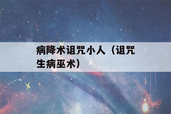 病降术诅咒小人（诅咒生病巫术）-第1张图片-星座花