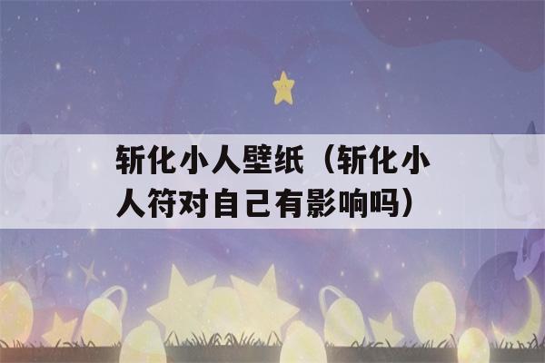 斩化小人壁纸（斩化小人符对自己有影响吗）-第1张图片-星座花