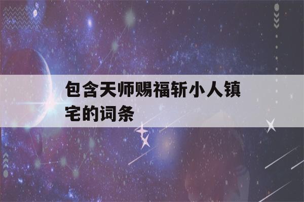 包含天师赐福斩小人镇宅的词条-第1张图片-星座花