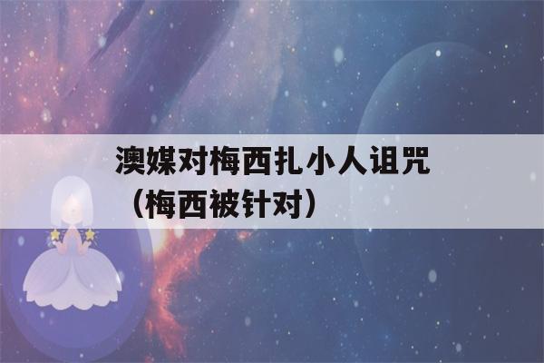 澳媒对梅西扎小人诅咒（梅西被针对）-第1张图片-星座花