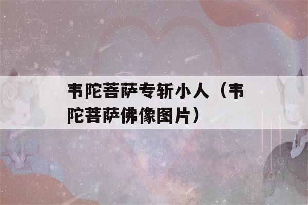 韦陀菩萨专斩小人（韦陀菩萨佛像图片）-第1张图片-星座花