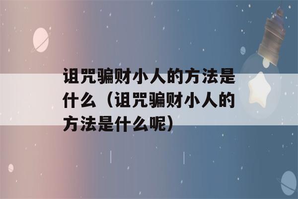 诅咒骗财小人的方法是什么（诅咒骗财小人的方法是什么呢）-第1张图片-星座花