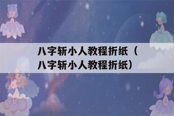 八字斩小人教程折纸（八字斩小人教程折纸）-第1张图片-星座花