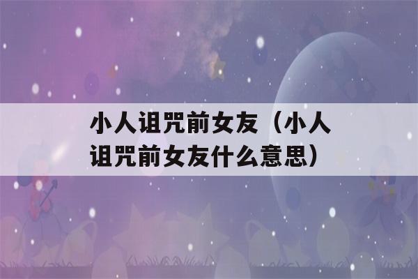 小人诅咒前女友（小人诅咒前女友什么意思）-第1张图片-星座花