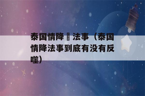 泰国情降與法事（泰国情降法事到底有没有反噬）-第1张图片-星座花