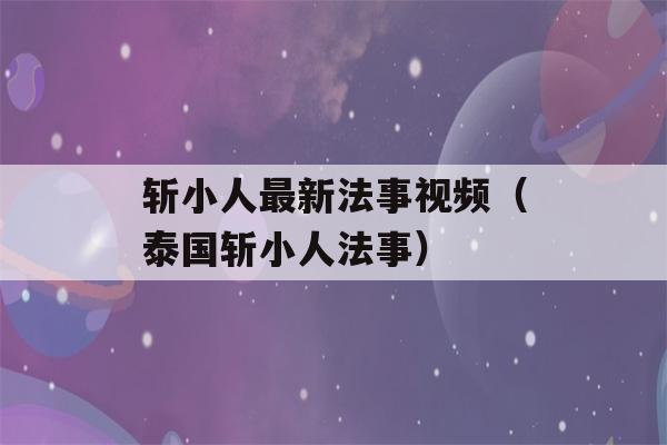 斩小人最新法事视频（泰国斩小人法事）-第1张图片-星座花