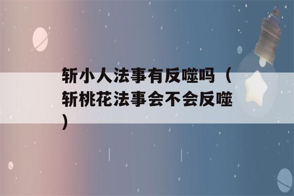 斩小人法事有反噬吗（斩桃花法事会不会反噬）-第1张图片-星座花