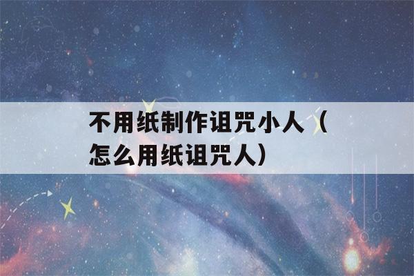 不用纸制作诅咒小人（怎么用纸诅咒人）-第1张图片-星座花