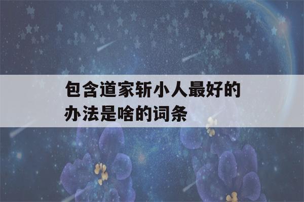 包含道家斩小人最好的办法是啥的词条-第1张图片-星座花