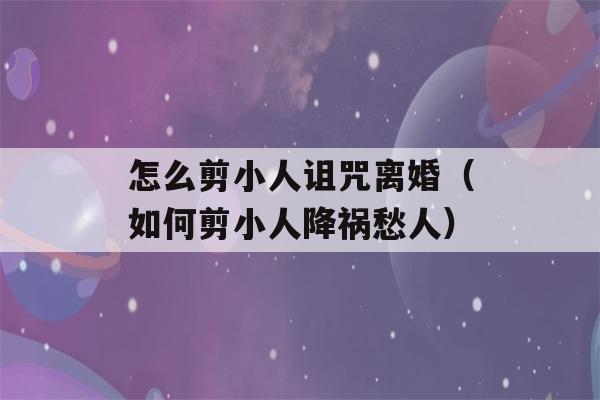 怎么剪小人诅咒离婚（如何剪小人降祸愁人）-第1张图片-星座花