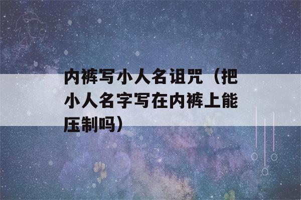 内裤写小人名诅咒（把小人名字写在内裤上能压制吗）-第1张图片-星座花