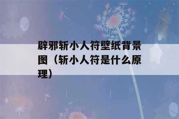 辟邪斩小人符壁纸背景图（斩小人符是什么原理）-第1张图片-星座花