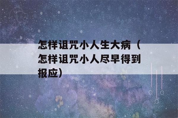 怎样诅咒小人生大病（怎样诅咒小人尽早得到报应）-第1张图片-星座花