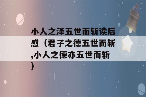 小人之泽五世而斩读后感（君子之德五世而斩,小人之德亦五世而斩）-第1张图片-星座花