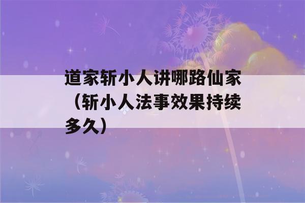 道家斩小人讲哪路仙家（斩小人法事效果持续多久）-第1张图片-星座花