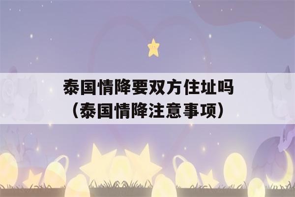 泰国情降要双方住址吗（泰国情降注意事项）-第1张图片-星座花