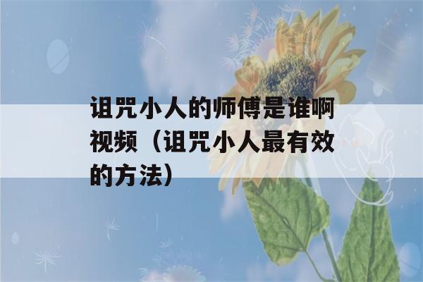 诅咒小人的师傅是谁啊视频（诅咒小人最有效的方法）-第1张图片-星座花