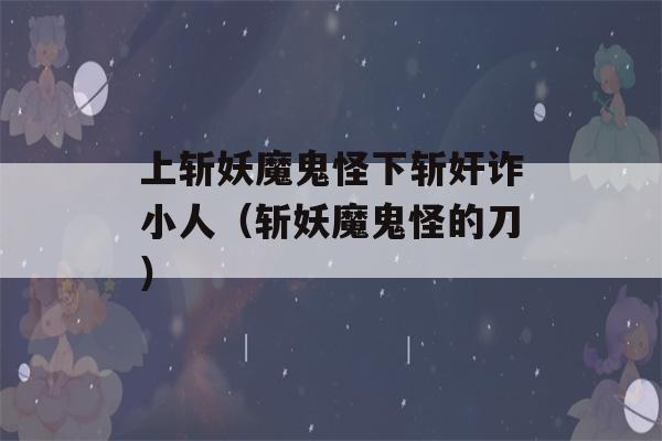 上斩妖魔鬼怪下斩奸诈小人（斩妖魔鬼怪的刀）-第1张图片-星座花