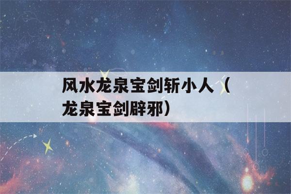 风水龙泉宝剑斩小人（龙泉宝剑辟邪）-第1张图片-星座花