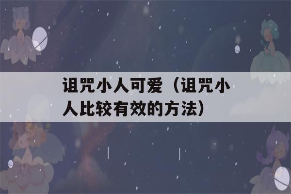 诅咒小人可爱（诅咒小人比较有效的方法）-第1张图片-星座花