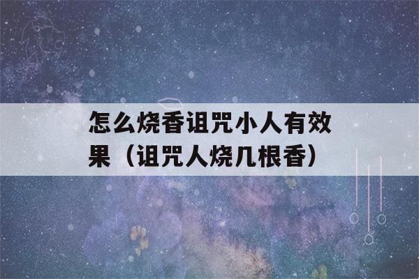 怎么烧香诅咒小人有效果（诅咒人烧几根香）-第1张图片-星座花