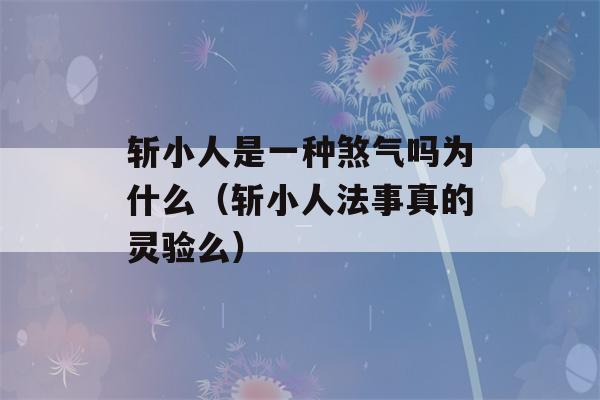 斩小人是一种煞气吗为什么（斩小人法事真的灵验么）-第1张图片-星座花