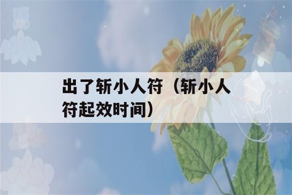 出了斩小人符（斩小人符起效时间）-第1张图片-星座花