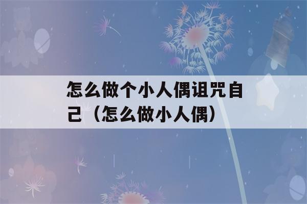 怎么做个小人偶诅咒自己（怎么做小人偶）-第1张图片-星座花