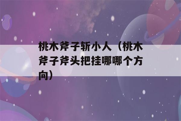 桃木斧子斩小人（桃木斧子斧头把挂哪哪个方向）-第1张图片-星座花