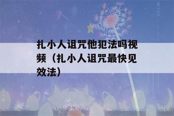 扎小人诅咒他犯法吗视频（扎小人诅咒最快见效法）-第1张图片-星座花