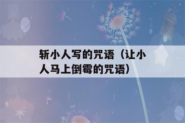 斩小人写的咒语（让小人马上倒霉的咒语）-第1张图片-星座花