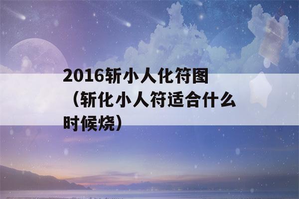 2016斩小人化符图（斩化小人符适合什么时候烧）-第1张图片-星座花