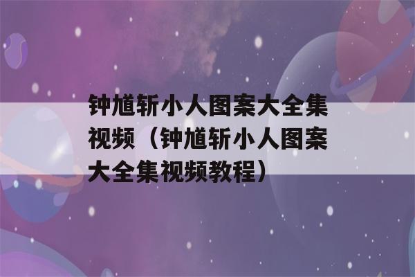 钟馗斩小人图案大全集视频（钟馗斩小人图案大全集视频教程）-第1张图片-星座花