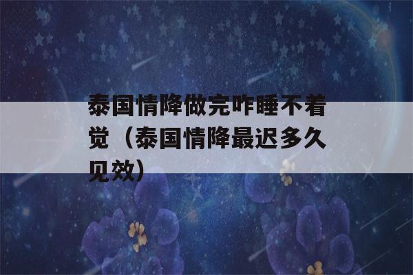 泰国情降做完咋睡不着觉（泰国情降最迟多久见效）-第1张图片-星座花