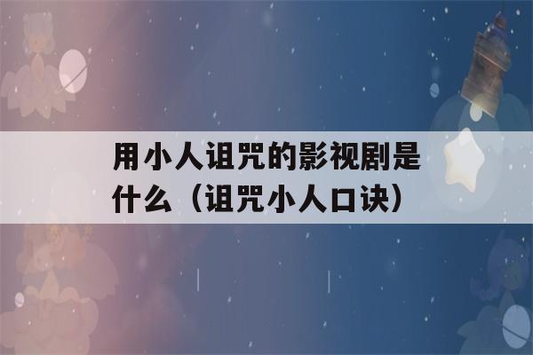 用小人诅咒的影视剧是什么（诅咒小人口诀）-第1张图片-星座花