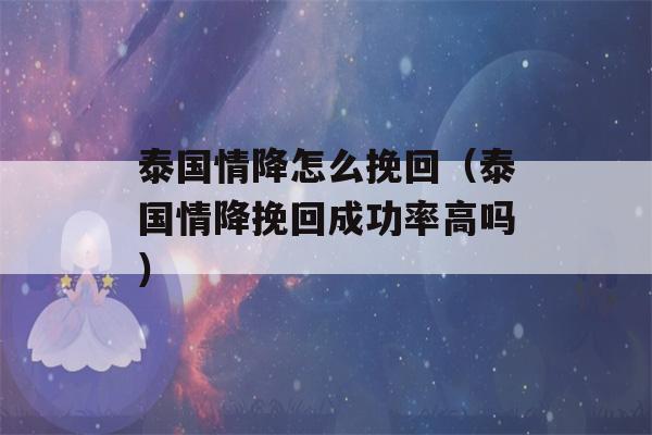 泰国情降怎么挽回（泰国情降挽回成功率高吗）-第1张图片-星座花