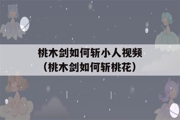 桃木剑如何斩小人视频（桃木剑如何斩桃花）-第1张图片-星座花