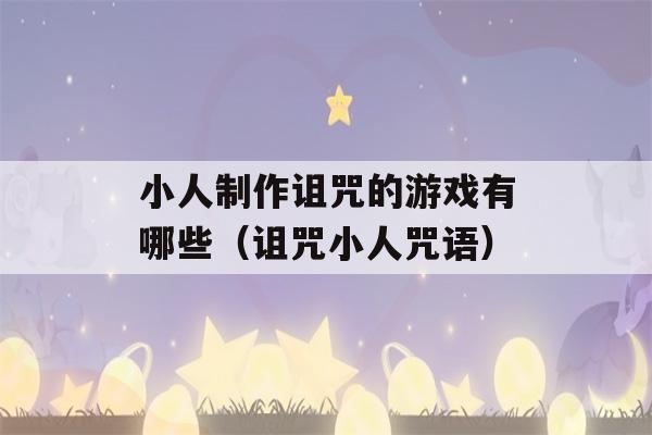 小人制作诅咒的游戏有哪些（诅咒小人咒语）-第1张图片-星座花