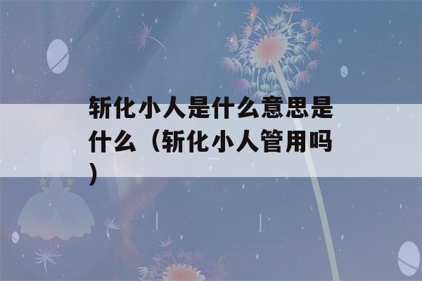 斩化小人是什么意思是什么（斩化小人管用吗）-第1张图片-星座花