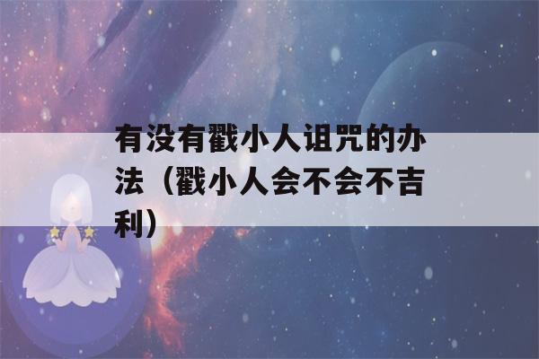 有没有戳小人诅咒的办法（戳小人会不会不吉利）-第1张图片-星座花