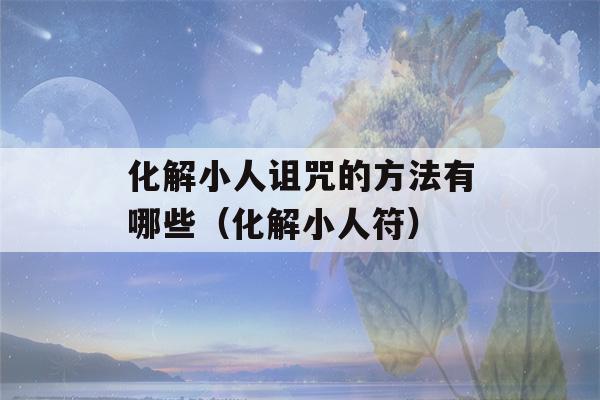 化解小人诅咒的方法有哪些（化解小人符）-第1张图片-星座花