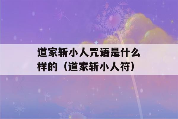 道家斩小人咒语是什么样的（道家斩小人符）-第1张图片-星座花