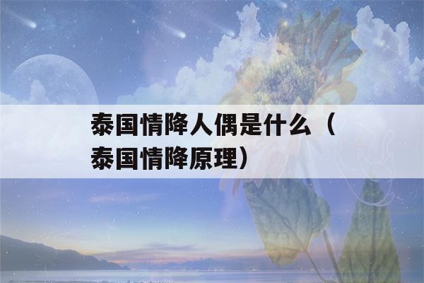 泰国情降人偶是什么（泰国情降原理）-第1张图片-星座花