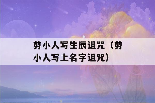 剪小人写生辰诅咒（剪小人写上名字诅咒）-第1张图片-星座花