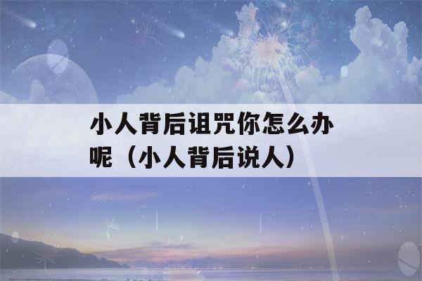 小人背后诅咒你怎么办呢（小人背后说人）-第1张图片-星座花