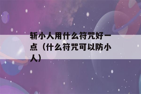 斩小人用什么符咒好一点（什么符咒可以防小人）-第1张图片-星座花