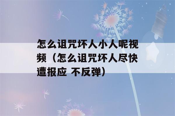 怎么诅咒坏人小人呢视频（怎么诅咒坏人尽快遭报应 不反弹）-第1张图片-星座花