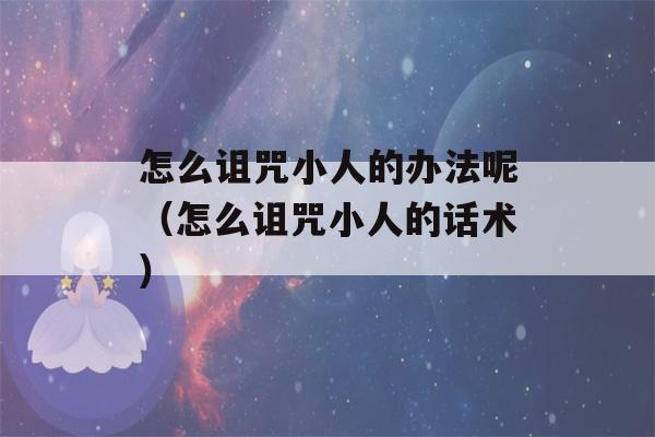 怎么诅咒小人的办法呢（怎么诅咒小人的话术）-第1张图片-星座花