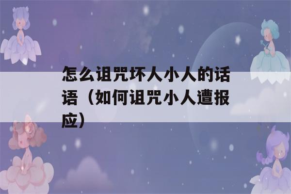 怎么诅咒坏人小人的话语（如何诅咒小人遭报应）-第1张图片-星座花