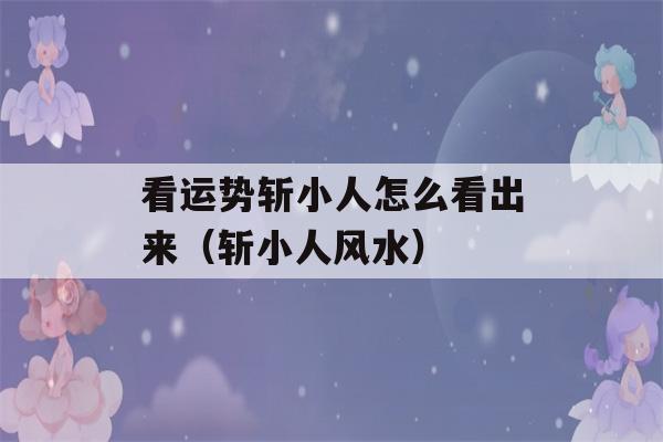 看运势斩小人怎么看出来（斩小人风水）-第1张图片-星座花